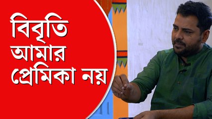 দেবলীনা বিয়ে করলে খুশি হব, তবে বিবৃতি আমার প্রেমিকা নয়