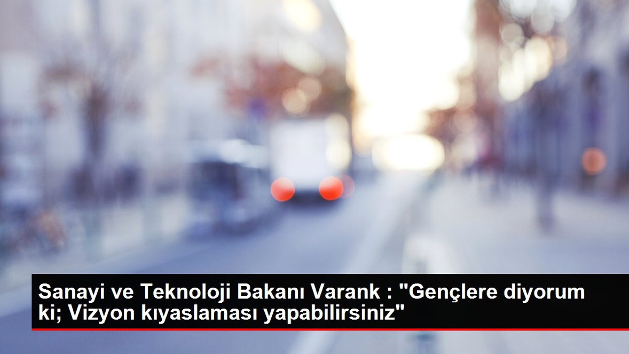 Sanayi ve Teknoloji Bakanı Varank : "Gençlere diyorum ki; Vizyon kıyaslaması yapabilirsiniz"