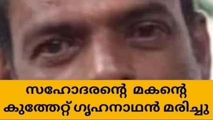 സഹോദരന്‍റെ മകന്‍റെ കുത്തേറ്റ് ഗൃഹനാഥൻ മരിച്ചു