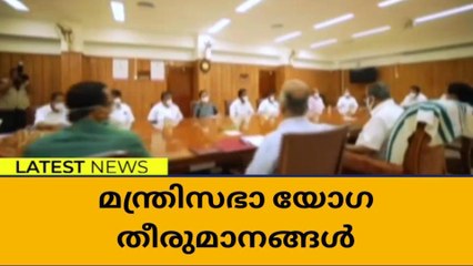 സംസ്ഥാന മന്ത്രിസഭാ യോഗ തീരുമാനങ്ങള്‍ ഇങ്ങനെ