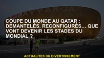 Coupe du monde au Qatar: démantelé, reconfiguré ... Que deviendra les scènes de la Coupe du monde?