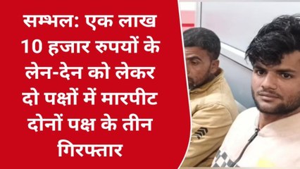 संभल: 1 लाख 10 हजार के लेनदेन को लेकर दो पक्षों में मारपीट,तीन लोग गिरफ्तार