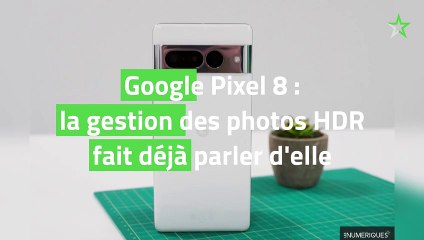 Google Pixel 8 : la gestion des photos HDR fait déjà parler d'elle