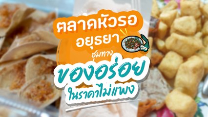 ตลาดหัวรอ อยุธยา ชุมทางของอร่อยในราคาไม่แพง