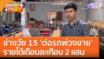 ช่างวัย 15 'ต่อรถพ่วงขาย' รายได้เดือนละเกือบ 2 แสน (21 ธ.ค. 65) คุยโขมงบ่าย 3 โมง