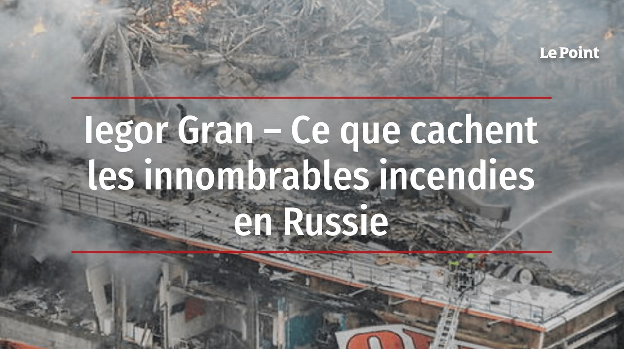 Iegor Gran – Ce que cachent les innombrables incendies en Russie