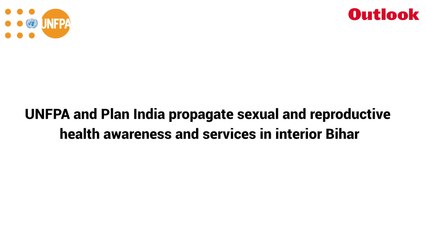 UNFPA & Plan India Propagate Sexual & Reproductive Health Awareness & Services in Interior  Bihar