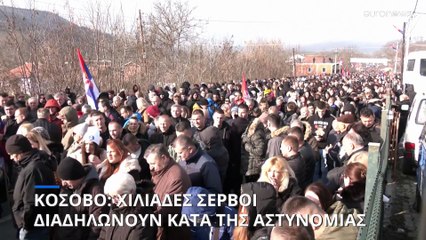 Κόσοβο: Ογκώδης διαδήλωση Σέρβων - Ζητούν απόσυρση της κοσοβάρικης αστυνομίας