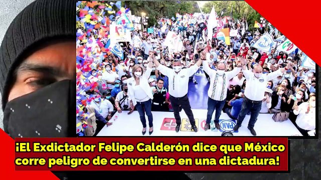 ¡El Exdictador Felipe Calderón dice que México corre peligro de convertirse en una dictadura!