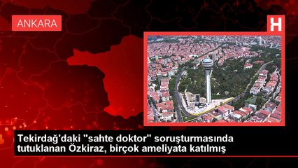 Tekirdağ'daki "sahte doktor" soruşturmasında tutuklanan Özkiraz, birçok ameliyata katılmış