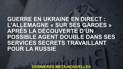 Guerre en Ukraine Live: Allemagne "Sur ses gardes" après la découverte d'un éventuel agent double da