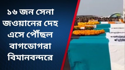 মাটিগাড়া-নকশালবাড়ি : মৃত ১৬ জন সেনা জওয়ানের দেহ পৌঁছল বাগডোগরা