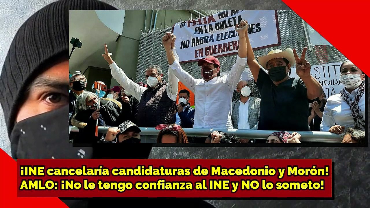 ¡INE quitaría candidaturas a Macedonio y Morón! AMLO ¡No le tengo confianza al INE y NO lo someto!