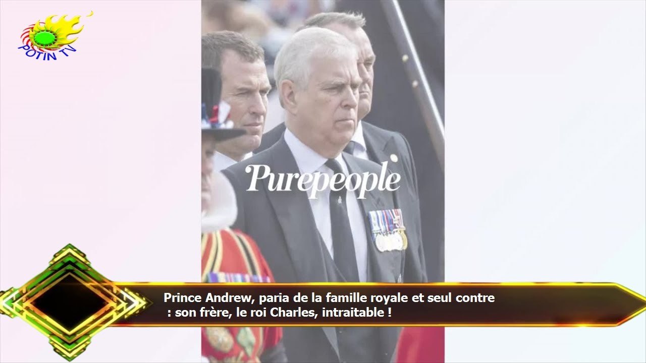 Prince Andrew, paria de la famille royale et seul contre  : son frère, le roi Charles, intraitable !