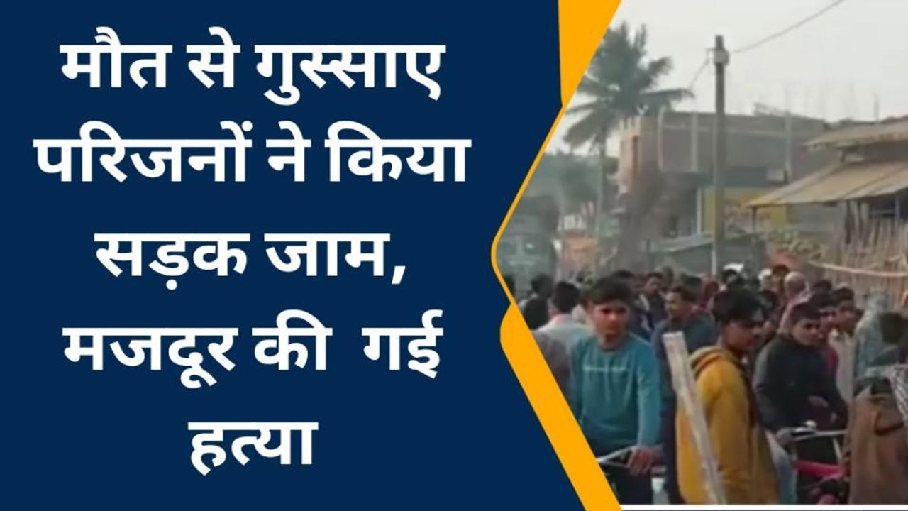 बेगूसराय: मौत से गुस्साए परिजनों ने किया सड़क जाम, मजदूर की गई हत्या