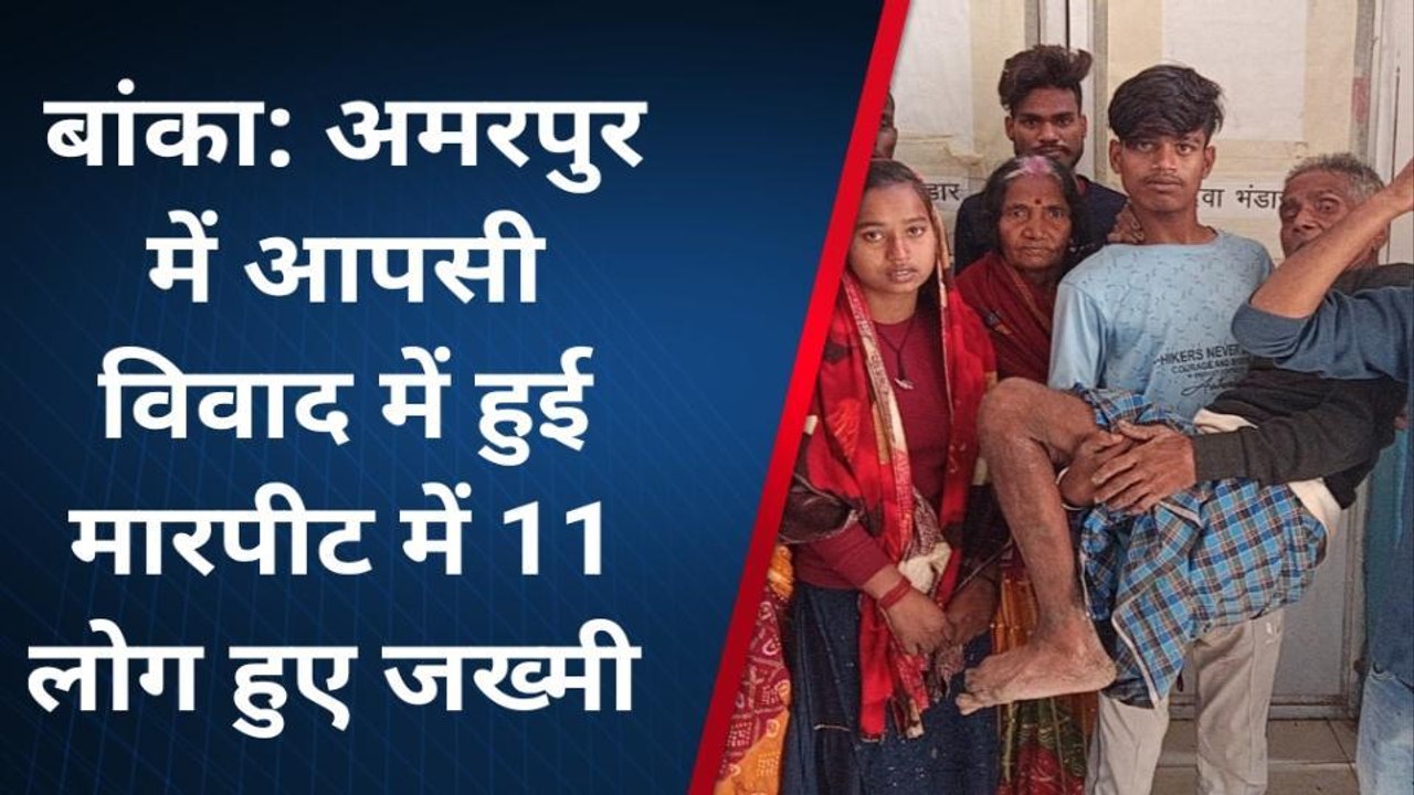 बांका: कुमरखाल गांव में दो पक्षों के बीच हुई मारपीट में 11 लोग जख्मी, सभी अस्पताल में भर्ती