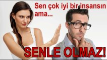 Sen çok iyi bir insansın ama SENLE OLMAZ!