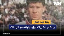 رضا عبد العال يحكي ذكريات أول مباراة مع نادي الزمالك