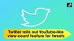 Twitter rolls out YouTube-like view count feature for tweets