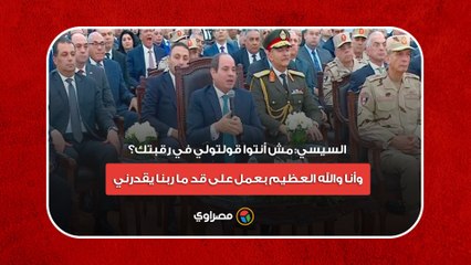 السيسي- مش أنتوا قولتولي في رقبتك؟ وأنا والله العظيم بعمل على قد ما ربنا يقدرني