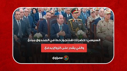 السيسي- هيتعمل صندوق.. حضرتك جاي تتجوز حط في الصندوق مبلغ.. واللي يقدر على الزواج يدفعه