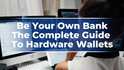 Be Your Own Bank. The Complete Guide To Hardware Wallets.