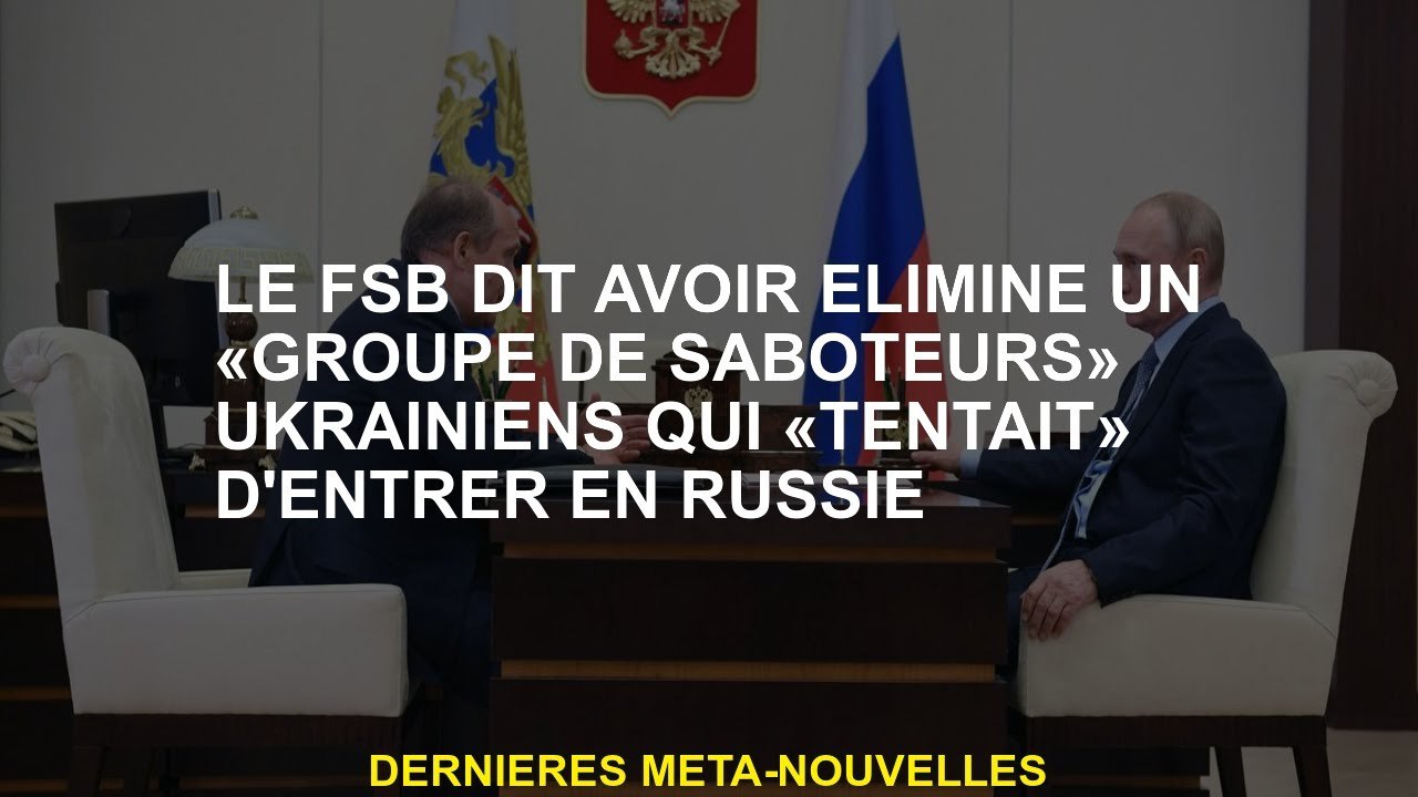 Le FSB dit qu'il a éliminé un "groupe de saboteurs" ukrainien qui a "essayé" d'entrer dans la Russie