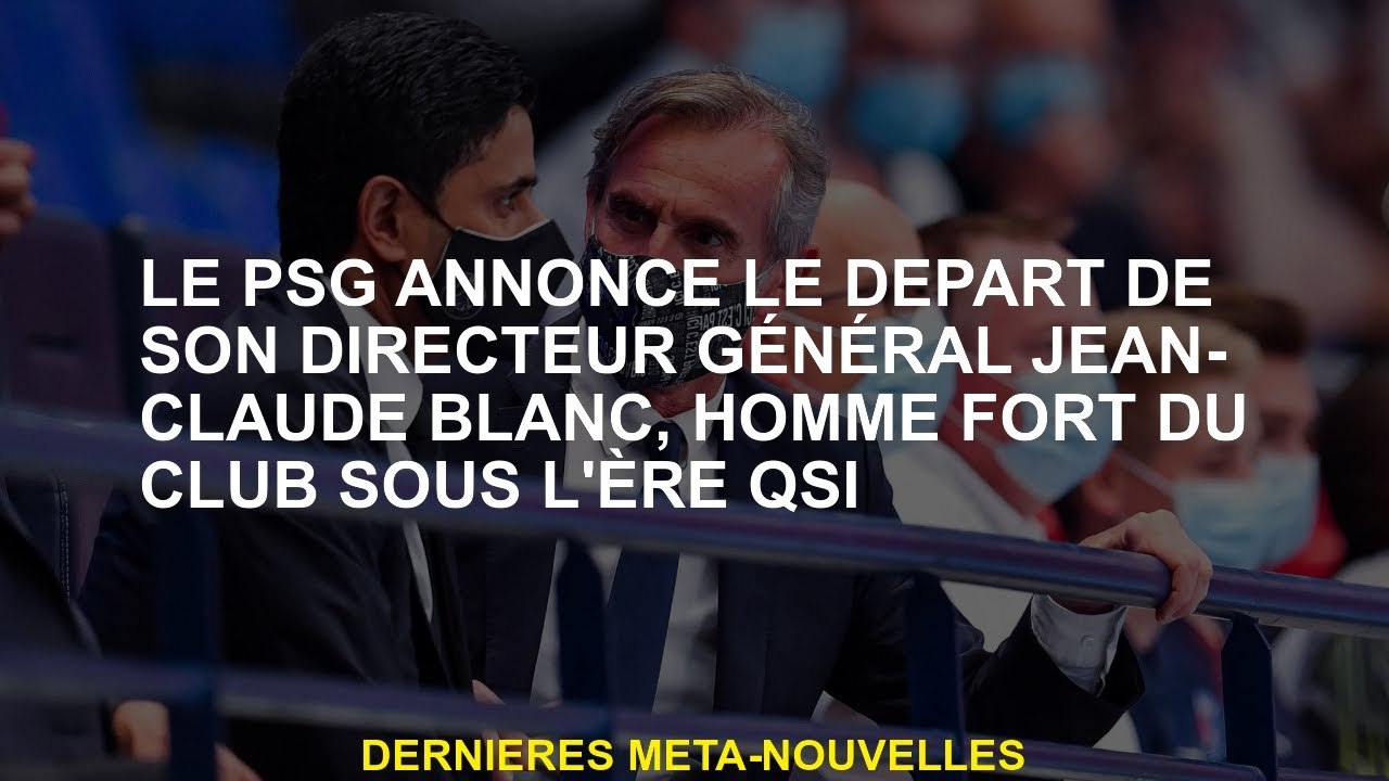 Le PSG annonce le départ de son directeur général Jean-Claude Blanc, homme fort du club sous l'ère Q