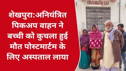 शेखपुरा:अनियंत्रित पिकअप वाहन ने बच्ची को कुचला, घटनास्थल पर हुई मौत