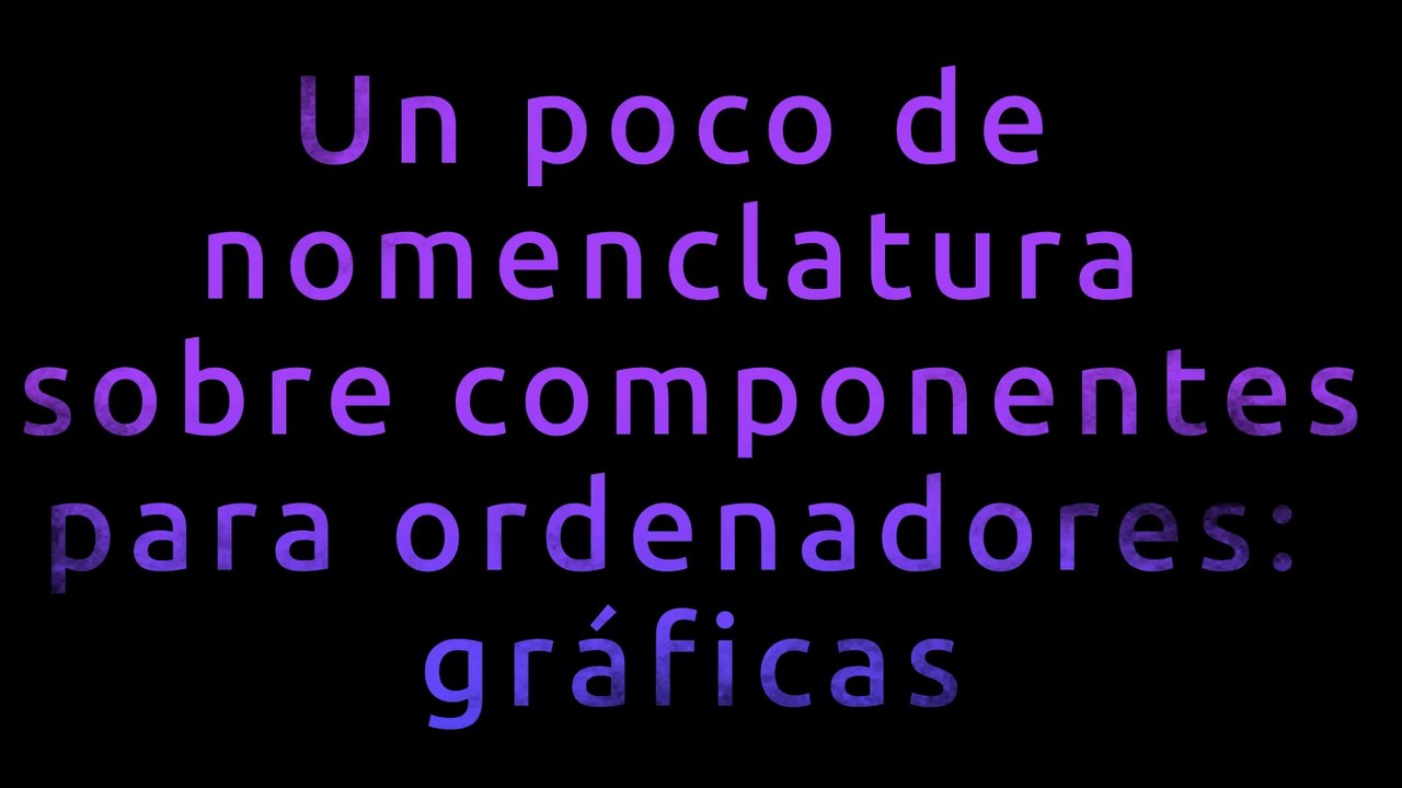 Un poco de nomenclatura sobre componentes para ordenadores: gráficas