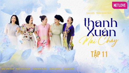 Thanh Xuân Mãi Cháy - Tập 11 | Kim Xuân, Thanh Thủy, Ngân Quỳnh, Mỹ Duyên, Đào Vân Anh