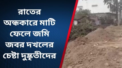 নদীয়া: রাতের অন্ধকারে মাটি ফেলে জমি জবর দখলের চেষ্টা দুষ্কৃতীদের