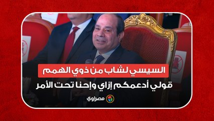السيسي لشاب من ذوي الهمم- قولي أدعمكم إزاي وإحنا تحت الأمر.. أنتم أصحاب المكان