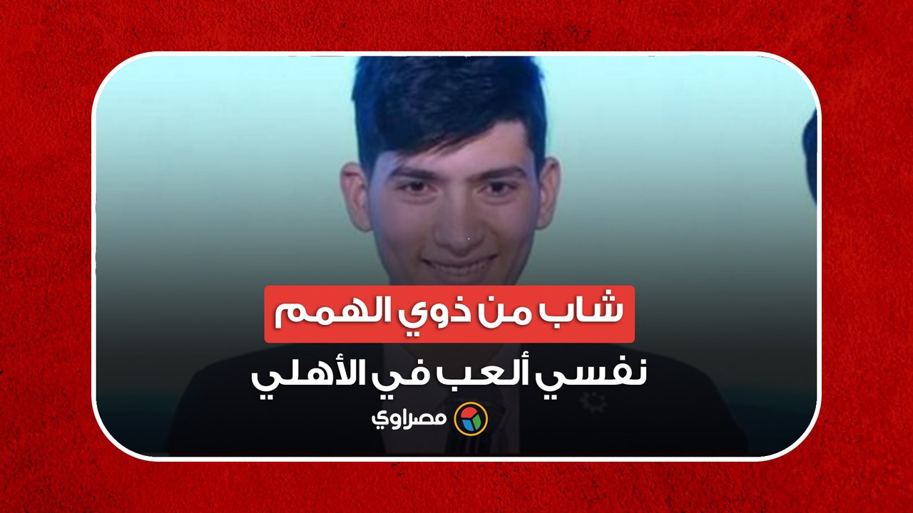 شاب من ذوي الهمم- نفسي ألعب في الأهلي.. والسيسي- متدخلنيش مع الخطيب والأهلي يا محمود