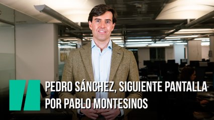 Pedro Sánchez, siguiente pantalla. Por Pablo Montesinos