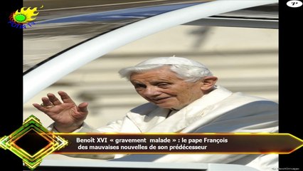 Benoît XVI « gravement malade » : le pape François  des mauvaises nouvelles de son prédécesseur