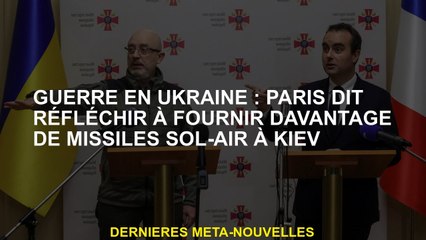 Guerre en Ukraine: Paris dit qu'il songe à fournir plus de missiles de terre à air à Kyiv
