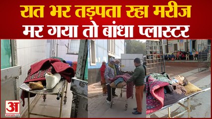 Kanpur : रात भर तड़पा मरीज, मर गया तो प्लास्टर बांधा, आयुष्मान लाभार्थी के साथ डॉक्टरों की लापरवाही
