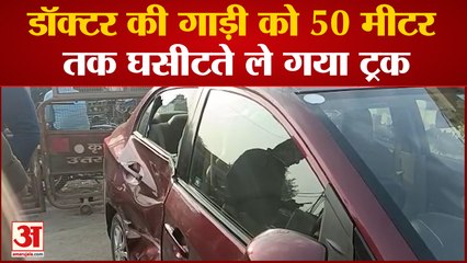 डॉक्टर की गाड़ी को 50 मीटर तक घसीटते ले गया ट्रक हादसे में गाड़ी बुरी तरह क्षतिग्रस्त हो गई