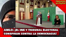 AMLO ¡El INE y el Tribunal Electoral conspiran contra la democracia!
