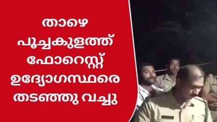 താഴെ പൂച്ചകുളത്ത് ഫോറെസ്റ്റ് ഉദ്യോഗസ്ഥരെ നാട്ടുകാർ തടഞ്ഞു വച്ചു
