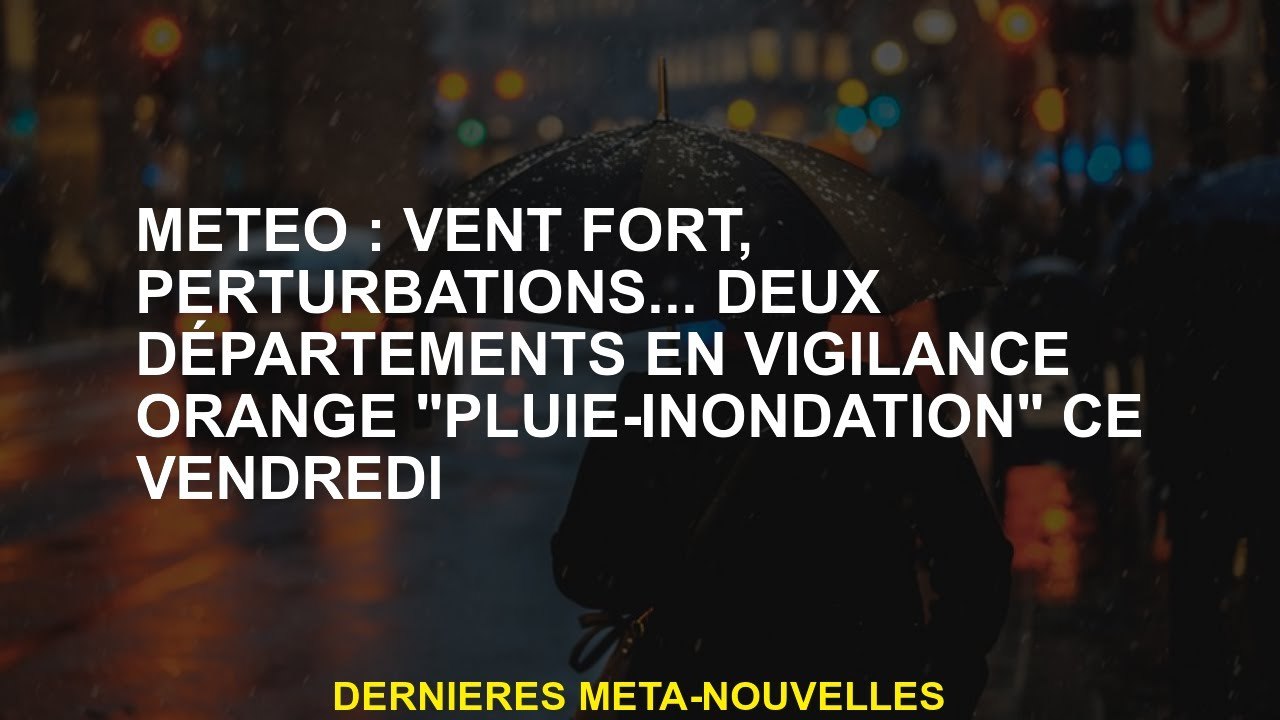 Météo: vent fort, perturbations ... Deux départements en alerte d'orange "Rain-Rude" ce vendredi