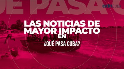 Las noticias de mayor impacto en ¿Qué pasa, Cuba?