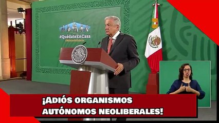 ¡Adiós organismos autónomos neoliberales!