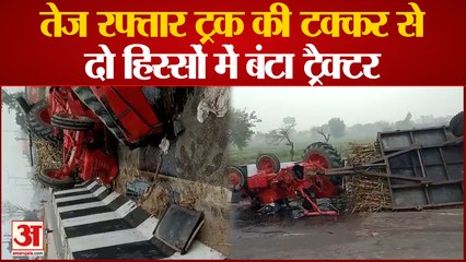 Baghpat News : तेज रफ्तार ट्रक ने मारी जोरदार टक्कर, ट्रैक्टर के हुए टुकड़े, बाल-बाल बचा चालक