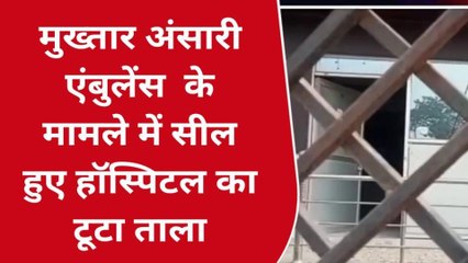 मऊ: मुख्तार अंसारी एंबुलेंस मामले में सील हुए हॉस्पिटल का टूटा ताला, देखें वीडियो