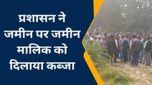 बेगूसराय: प्रशासन ने जमीन मालिक को दिलाया कब्जा