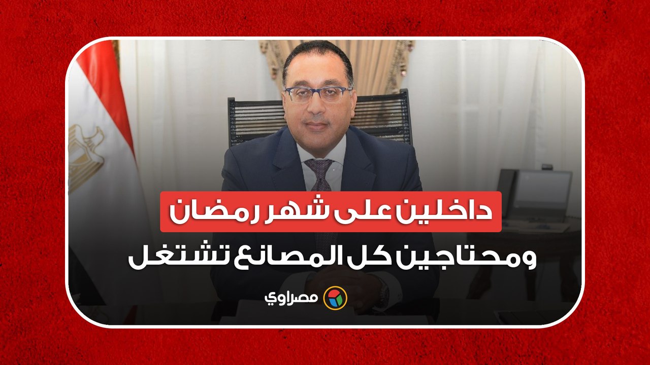 رئيس الوزراء: داخلين على شهر رمضان ومحتاجين كل المصانع تعود لعجلة الإنتاج بكامل طاقتها