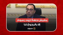مصطفى مدبولي: مفيش أي جهة في الدولة تزيد من أي رسوم إلا بالرجوع لمجلس الوزراء