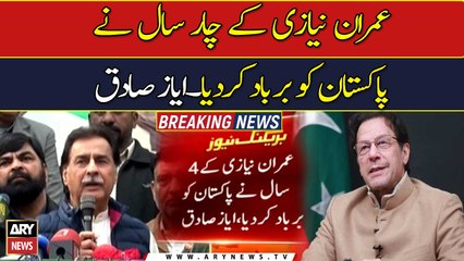 Imran Niazi four years ruined Pakistan: Ayaz Sadiq